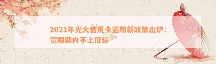 2021年光大信用卡逾期新政策出炉：宽限期内不上征信