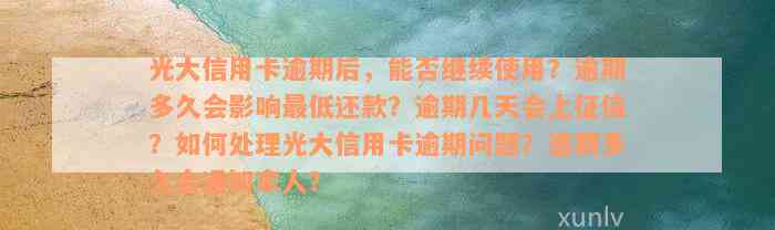 光大信用卡逾期后，能否继续使用？逾期多久会影响最低还款？逾期几天会上征信？如何处理光大信用卡逾期问题？逾期多久会通知家人？