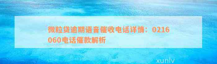 微粒贷逾期语音催收电话详情：0216060电话催款解析