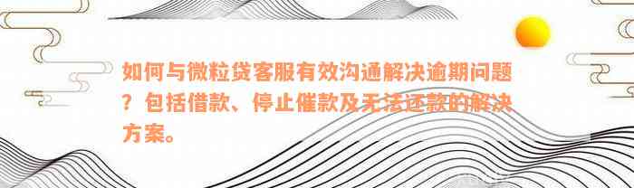 如何与微粒贷客服有效沟通解决逾期问题？包括借款、停止催款及无法还款的解决方案。