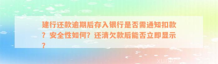 建行还款逾期后存入银行是否需通知扣款？安全性如何？还清欠款后能否立即显示？