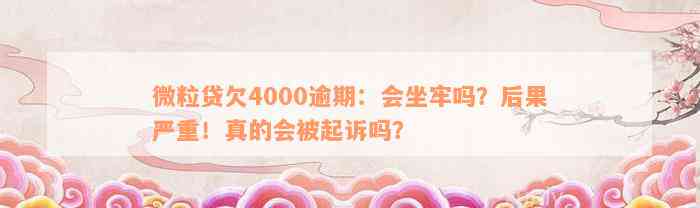 微粒贷欠4000逾期：会坐牢吗？后果严重！真的会被起诉吗？