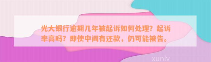 光大银行逾期几年被起诉如何处理？起诉率高吗？即使中间有还款，仍可能被告。