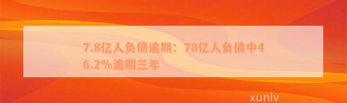 7.8亿人负债逾期：78亿人负债中46.2%逾期三年