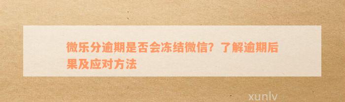 微乐分逾期是否会冻结微信？了解逾期后果及应对方法