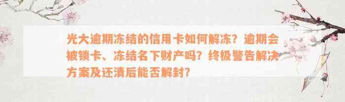 光大逾期冻结的信用卡如何解冻？逾期会被锁卡、冻结名下财产吗？终极警告解决方案及还清后能否解封？