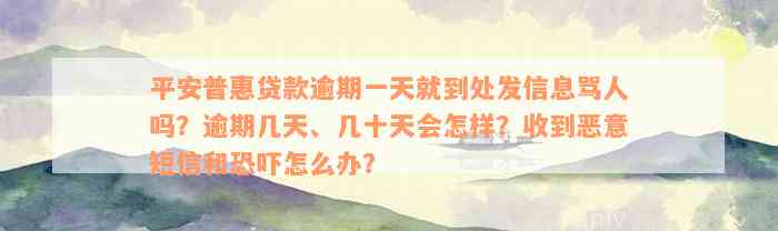 平安普惠贷款逾期一天就到处发信息骂人吗？逾期几天、几十天会怎样？收到恶意短信和恐吓怎么办？