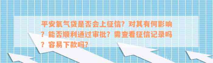 平安氧气贷是否会上征信？对其有何影响？能否顺利通过审批？需查看征信记录吗？容易下款吗？