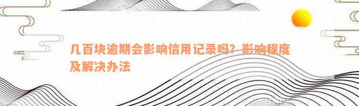 几百块逾期会影响信用记录吗？影响程度及解决办法