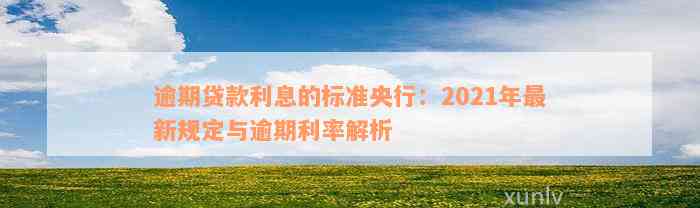 逾期贷款利息的标准央行：2021年最新规定与逾期利率解析