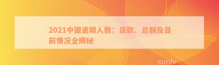 2021中国逾期人数：贷款、总额及目前情况全揭秘