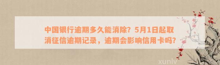 中国银行逾期多久能消除？5月1日起取消征信逾期记录，逾期会影响信用卡吗？