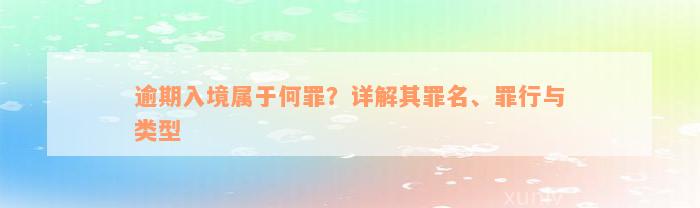 逾期入境属于何罪？详解其罪名、罪行与类型