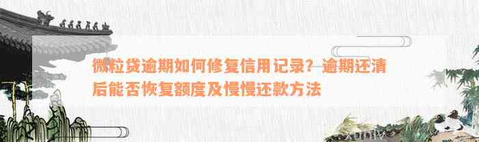 微粒贷逾期如何修复信用记录？逾期还清后能否恢复额度及慢慢还款方法