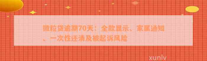 微粒贷逾期70天：全款显示、家属通知、一次性还清及被起诉风险