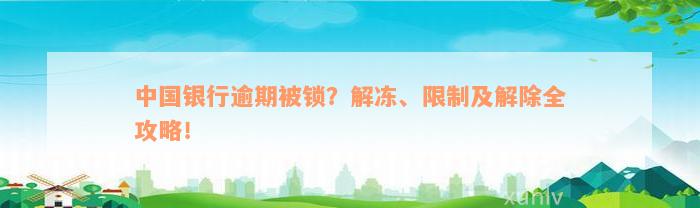 中国银行逾期被锁？解冻、限制及解除全攻略！