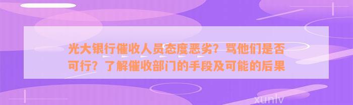 光大银行催收人员态度恶劣？骂他们是否可行？了解催收部门的手段及可能的后果