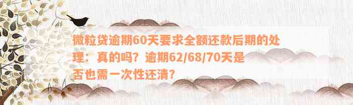 微粒贷逾期60天要求全额还款后期的处理：真的吗？逾期62/68/70天是否也需一次性还清？