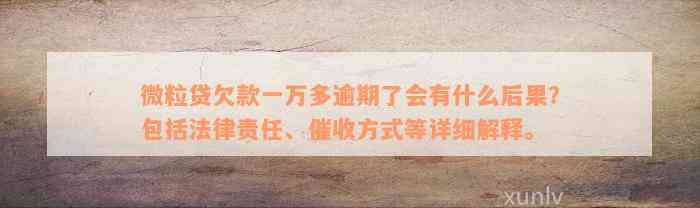 微粒贷欠款一万多逾期了会有什么后果？包括法律责任、催收方式等详细解释。