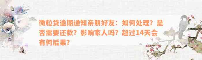 微粒贷逾期通知亲朋好友：如何处理？是否需要还款？影响家人吗？超过14天会有何后果？