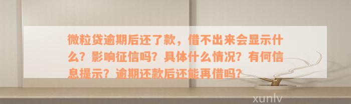 微粒贷逾期后还了款，借不出来会显示什么？影响征信吗？具体什么情况？有何信息提示？逾期还款后还能再借吗？