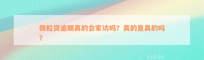 微粒贷逾期真的会家访吗？真的是真的吗？