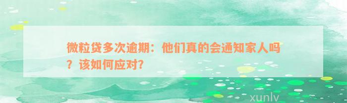 微粒贷多次逾期：他们真的会通知家人吗？该如何应对？