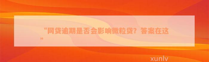 “网贷逾期是否会影响微粒贷？答案在这”