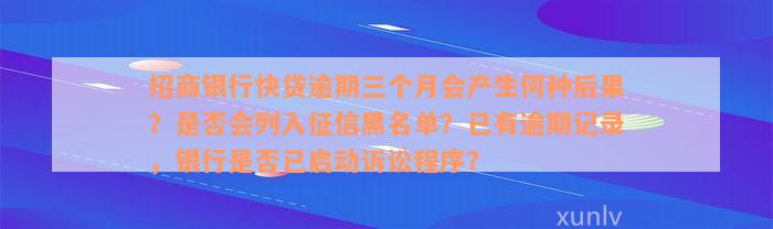 招商银行快贷逾期三个月会产生何种后果？是否会列入征信黑名单？已有逾期记录，银行是否已启动诉讼程序？