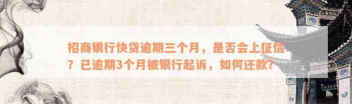 招商银行快贷逾期三个月，是否会上征信？已逾期3个月被银行起诉，如何还款？