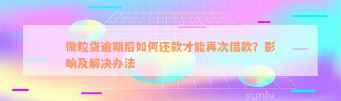 微粒贷逾期后如何还款才能再次借款？影响及解决办法