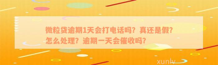 微粒贷逾期1天会打电话吗？真还是假？怎么处理？逾期一天会催收吗？