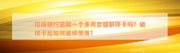 招商银行逾期一个多月会强制停卡吗？被停卡后如何继续使用？