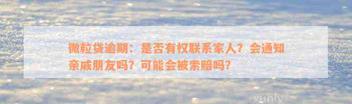 微粒贷逾期：是否有权联系家人？会通知亲戚朋友吗？可能会被索赔吗？