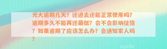 光大逾期几天？还进去还能正常使用吗？逾期多久不能再还最低？会不会影响征信？如果逾期了应该怎么办？会通知家人吗？