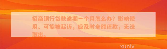 招商银行贷款逾期一个月怎么办？影响使用、可能被起诉，应及时全额还款，无法取出。