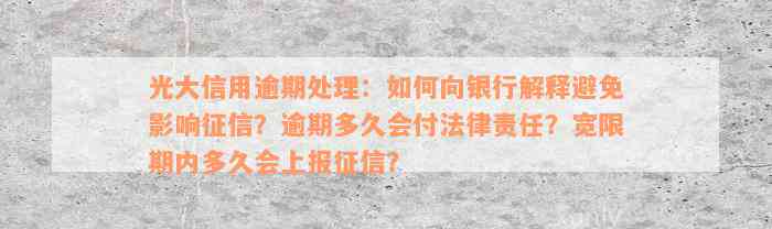 光大信用逾期处理：如何向银行解释避免影响征信？逾期多久会付法律责任？宽限期内多久会上报征信？