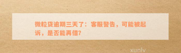 微粒贷逾期三天了：客服警告，可能被起诉，是否能再借？