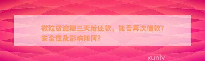 微粒贷逾期三天后还款，能否再次借款？安全性及影响如何？