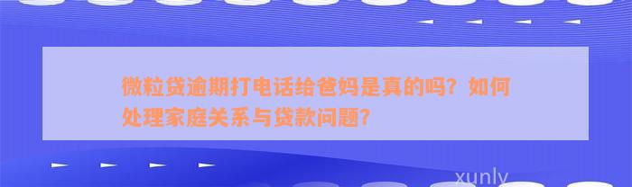 微粒贷逾期打电话给爸妈是真的吗？如何处理家庭关系与贷款问题？