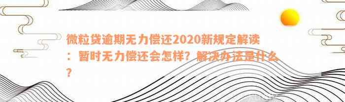 微粒贷逾期无力偿还2020新规定解读：暂时无力偿还会怎样？解决办法是什么？