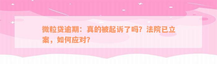 微粒贷逾期：真的被起诉了吗？法院已立案，如何应对？