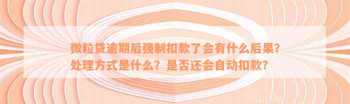 微粒贷逾期后强制扣款了会有什么后果？处理方式是什么？是否还会自动扣款？