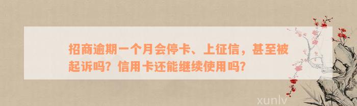 招商逾期一个月会停卡、上征信，甚至被起诉吗？信用卡还能继续使用吗？