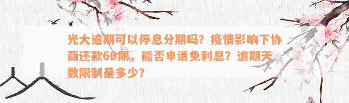 光大逾期可以停息分期吗？疫情影响下协商还款60期，能否申请免利息？逾期天数限制是多少？