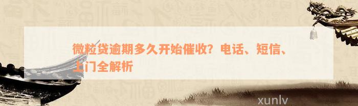 微粒贷逾期多久开始催收？电话、短信、上门全解析