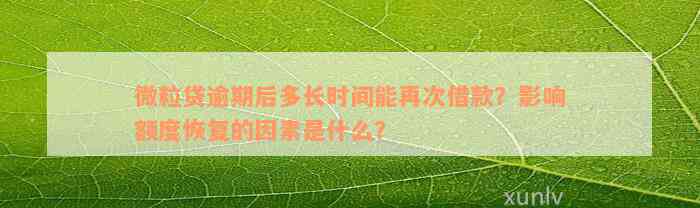 微粒贷逾期后多长时间能再次借款？影响额度恢复的因素是什么？