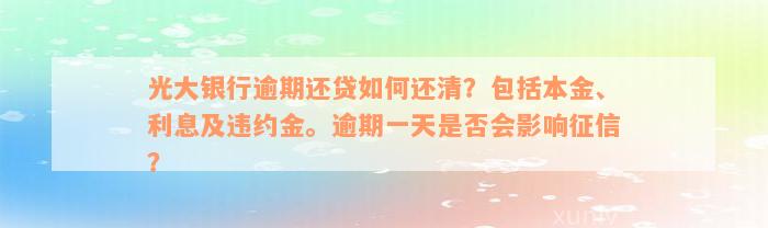 光大银行逾期还贷如何还清？包括本金、利息及违约金。逾期一天是否会影响征信？