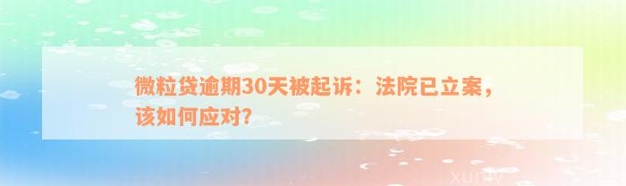 微粒贷逾期30天被起诉：法院已立案，该如何应对？