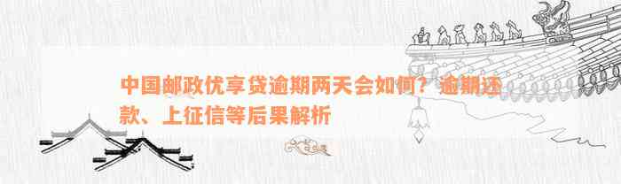 中国邮政优享贷逾期两天会如何？逾期还款、上征信等后果解析